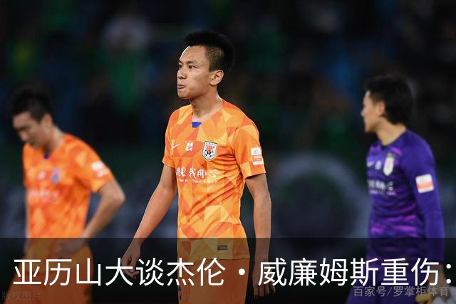 亚历山大谈杰伦·威廉姆斯重伤：只能撑到他回来