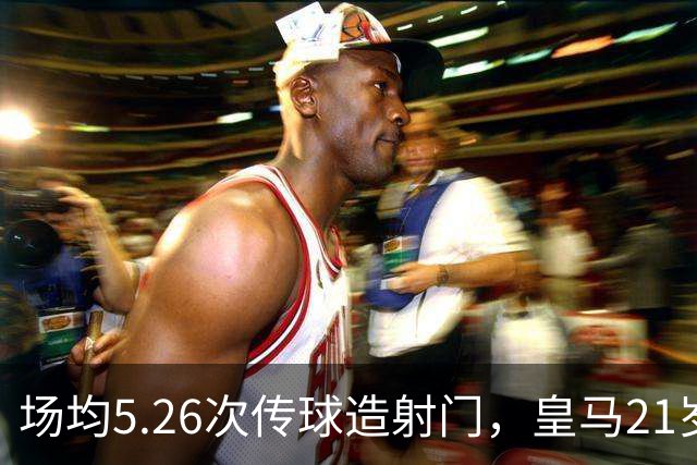 场均5.26次传球造射门，皇马21岁中场这项数据欧洲第一