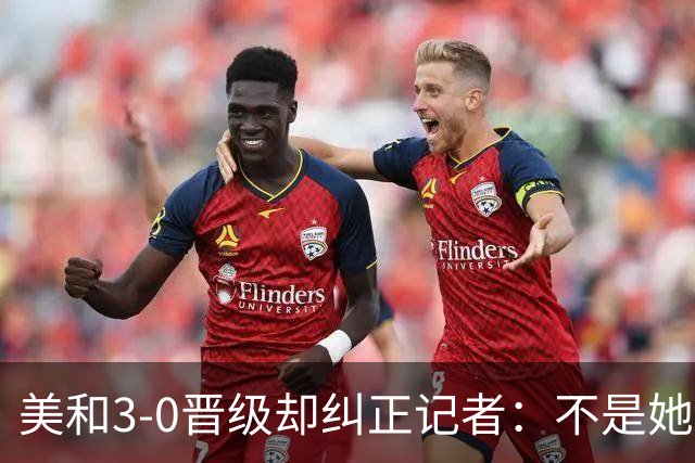 美和3-0晋级却纠正记者：不是她赢我，是我赢她，秘诀是好好休息