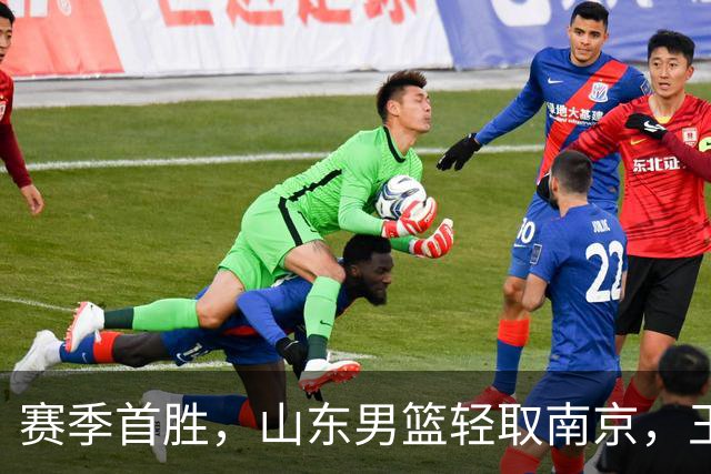 赛季首胜，山东男篮轻取南京，王岚嵚27+6扬眉吐气，班顿拖球队后腿
