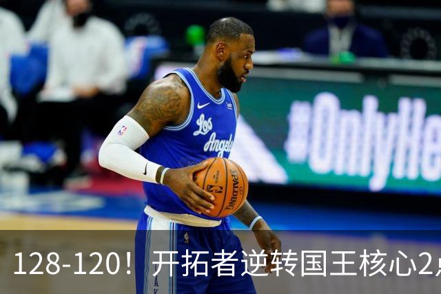 128-120！开拓者逆转国王核心2点！小萨三双空砍，杨瀚森首次DNP